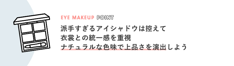 派手すぎるアイシャドウは控えて衣裳との統一感を重視